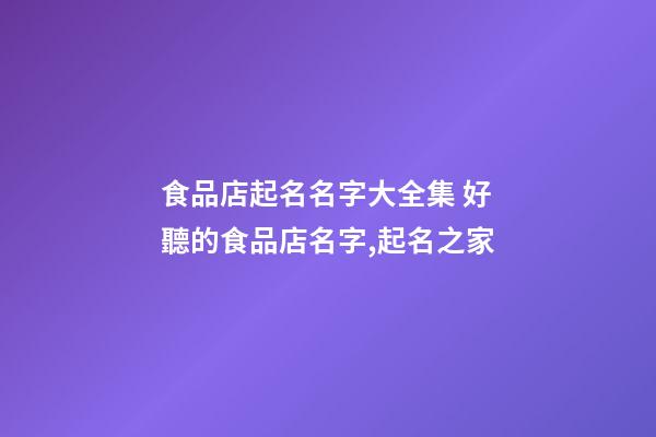 食品店起名名字大全集 好聽的食品店名字,起名之家